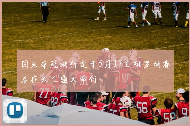 国米夺冠游行定于5月17日维罗纳赛后在米兰盛大举行