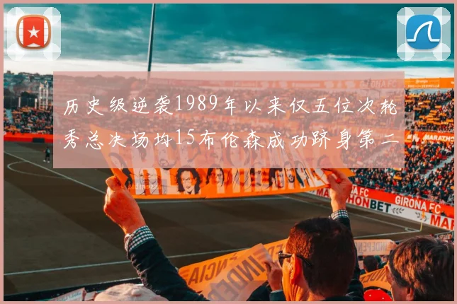 历史级逆袭1989年以来仅五位次轮秀总决场均15布伦森成功跻身第二位