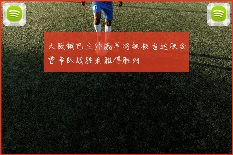 大阪钢巴主帅威辛将执教吉达联合曾率队战胜利雅得胜利