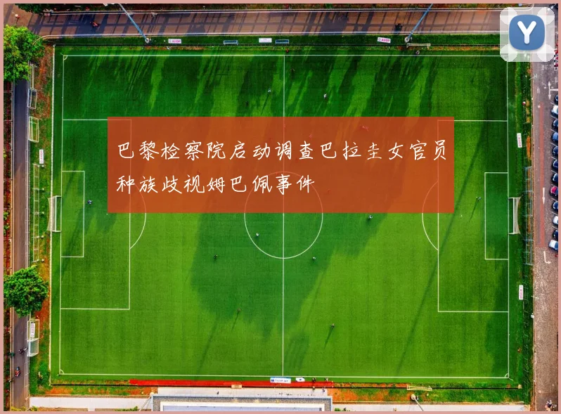 巴黎检察院启动调查巴拉圭女官员种族歧视姆巴佩事件