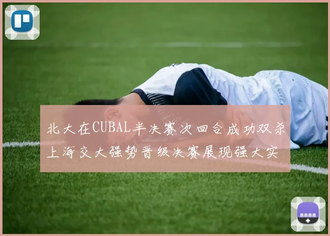 北大在CUBAL半决赛次回合成功双杀上海交大强势晋级决赛展现强大实力