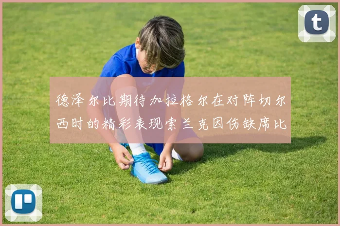 德泽尔比期待加拉格尔在对阵切尔西时的精彩表现索兰克因伤缺席比赛