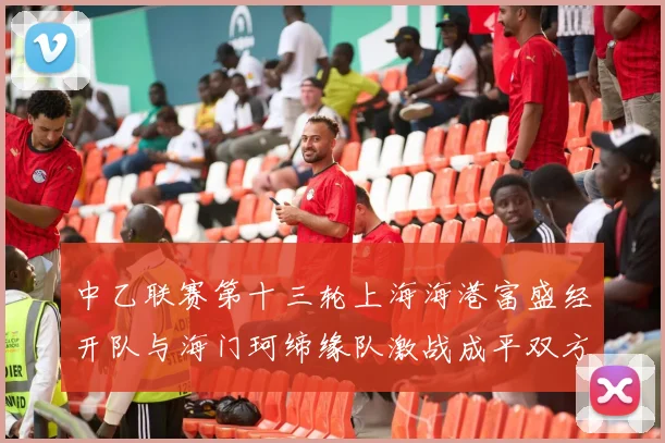 中乙联赛第十三轮上海海港富盛经开队与海门珂缔缘队激战成平双方各取一分