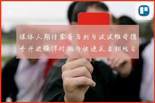 媒体人期待蒙哥马利与波波维奇携手并进强悍对抗与快速反击相结合